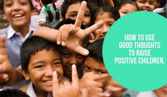 How To Use Good Thoughts To Raise Positive Children