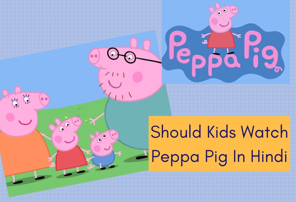 Should Your Kids Watch Peppa Pig In Hindi?